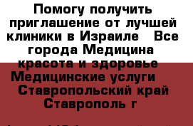 Помогу получить приглашение от лучшей клиники в Израиле - Все города Медицина, красота и здоровье » Медицинские услуги   . Ставропольский край,Ставрополь г.